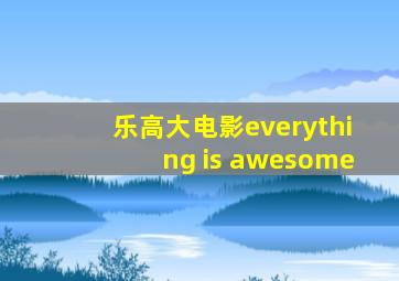 乐高大电影everything is awesome